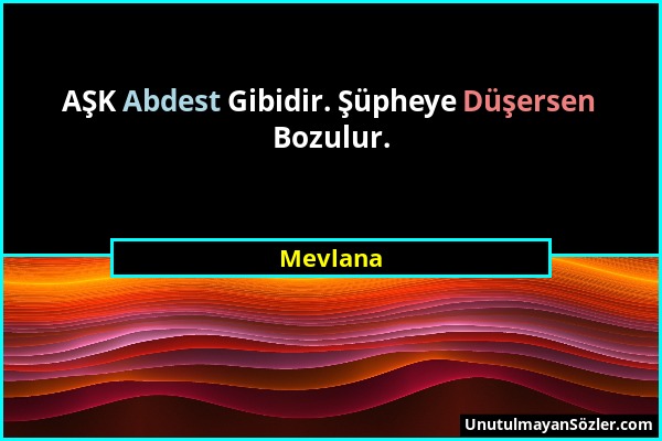 Mevlana - AŞK Abdest Gibidir. Şüpheye Düşersen Bozulur....