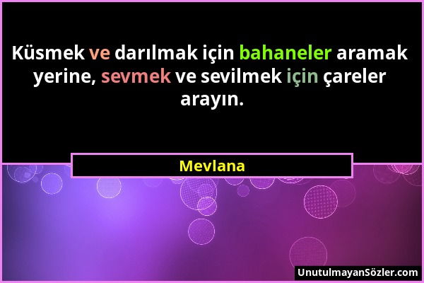 Mevlana - Küsmek ve darılmak için bahaneler aramak yerine, sevmek ve sevilmek için çareler arayın....