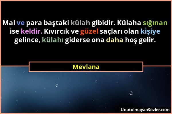 Mevlana - Mal ve para baştaki külah gibidir. Külaha sığınan ise keldir. Kıvırcık ve güzel saçları olan kişiye gelince, külahı giderse ona daha hoş gel...