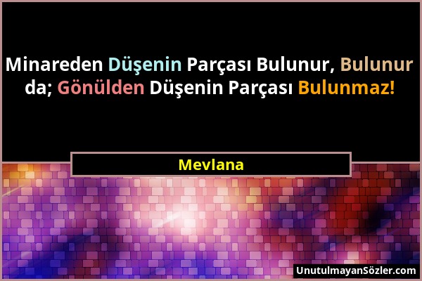 Mevlana - Minareden Düşenin Parçası Bulunur, Bulunur da; Gönülden Düşenin Parçası Bulunmaz!...