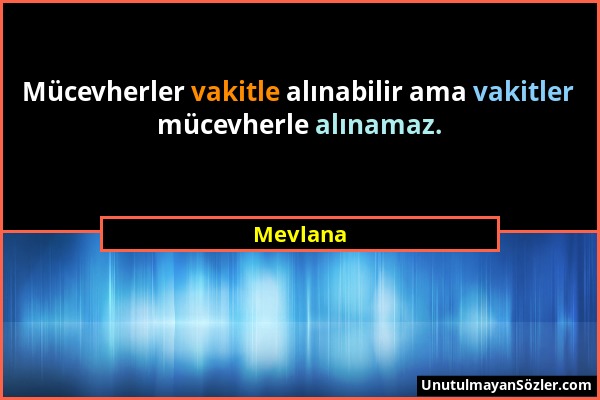 Mevlana - Mücevherler vakitle alınabilir ama vakitler mücevherle alınamaz....