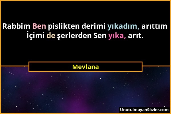 Mevlana - Rabbim Ben pislikten derimi yıkadım, arıttım İçimi de şerlerden Sen yıka, arıt....