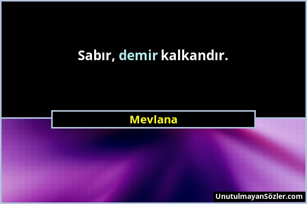 Mevlana - Sabır, demir kalkandır....