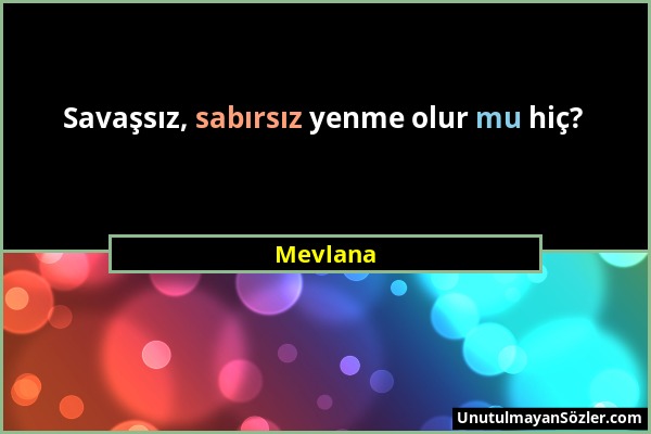 Mevlana - Savaşsız, sabırsız yenme olur mu hiç?...