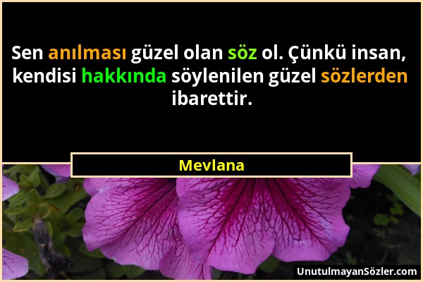 Mevlana - Sen anılması güzel olan söz ol. Çünkü insan, kendisi hakkında söylenilen güzel sözlerden ibarettir....