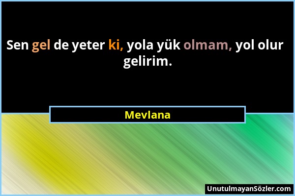 Mevlana - Sen gel de yeter ki, yola yük olmam, yol olur gelirim....