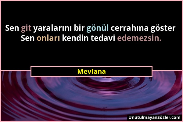 Mevlana - Sen git yaralarını bir gönül cerrahına göster Sen onları kendin tedavi edemezsin....