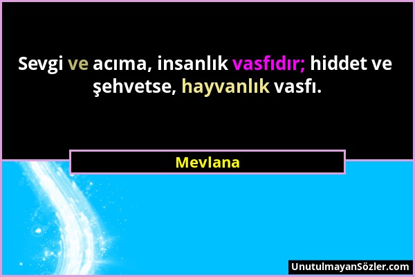 Mevlana - Sevgi ve acıma, insanlık vasfıdır; hiddet ve şehvetse, hayvanlık vasfı....