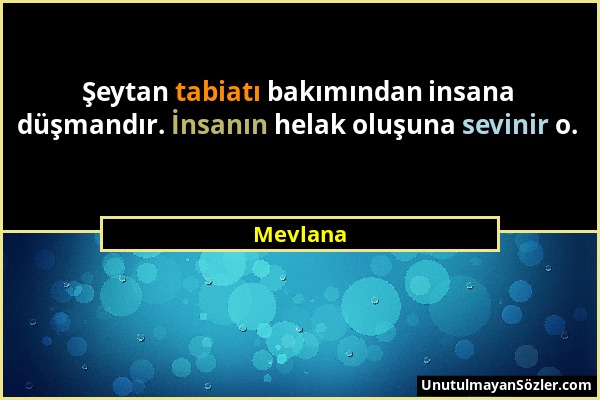 Mevlana - Şeytan tabiatı bakımından insana düşmandır. İnsanın helak oluşuna sevinir o....
