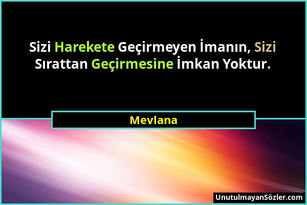 Mevlana - Sizi Harekete Geçirmeyen İmanın, Sizi Sırattan Geçirmesine İmkan Yoktur....