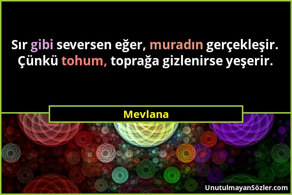 Mevlana - Sır gibi seversen eğer, muradın gerçekleşir. Çünkü tohum, toprağa gizlenirse yeşerir....