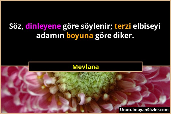 Mevlana - Söz, dinleyene göre söylenir; terzi elbiseyi adamın boyuna göre diker....