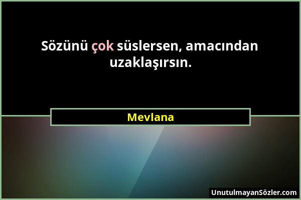Mevlana - Sözünü çok süslersen, amacından uzaklaşırsın....