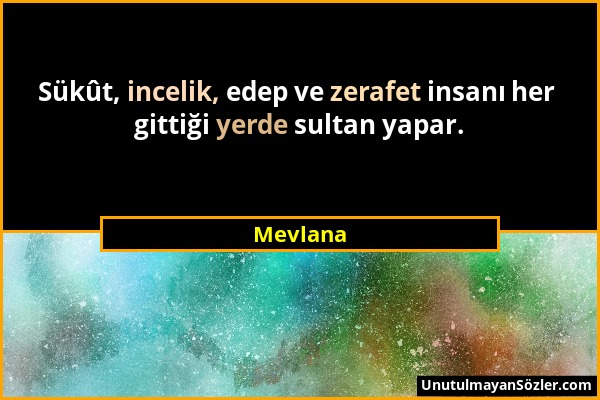 Mevlana - Sükût, incelik, edep ve zerafet insanı her gittiği yerde sultan yapar....