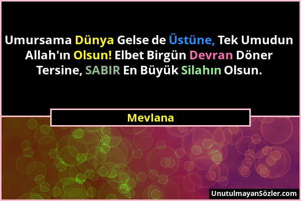 Mevlana - Umursama Dünya Gelse de Üstüne, Tek Umudun Allah'ın Olsun! Elbet Birgün Devran Döner Tersine, SABIR En Büyük Silahın Olsun....