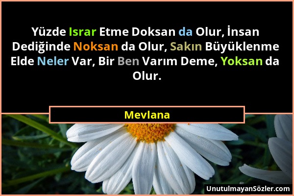 Mevlana - Yüzde Israr Etme Doksan da Olur, İnsan Dediğinde Noksan da Olur, Sakın Büyüklenme Elde Neler Var, Bir Ben Varım Deme, Yoksan da Olur....