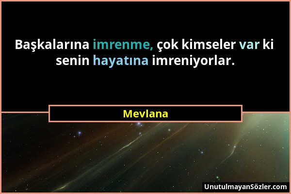 Mevlana - Başkalarına imrenme, çok kimseler var ki senin hayatına imreniyorlar....