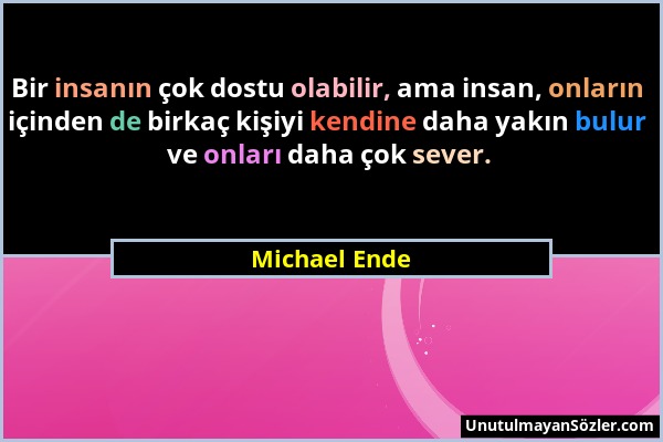 Michael Ende - Bir insanın çok dostu olabilir, ama insan, onların içinden de birkaç kişiyi kendine daha yakın bulur ve onları daha çok sever....