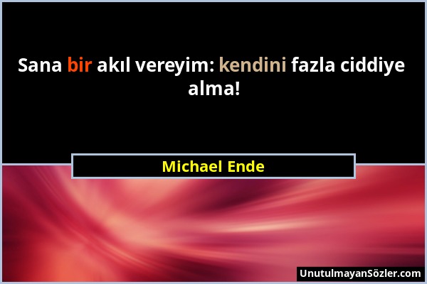 Michael Ende - Sana bir akıl vereyim: kendini fazla ciddiye alma!...