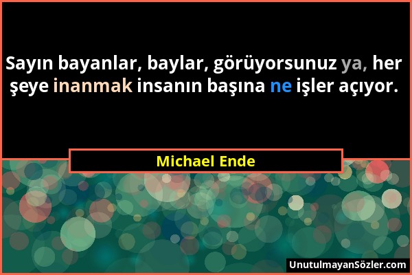 Michael Ende - Sayın bayanlar, baylar, görüyorsunuz ya, her şeye inanmak insanın başına ne işler açıyor....