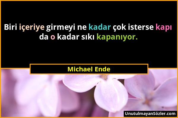 Michael Ende - Biri içeriye girmeyi ne kadar çok isterse kapı da o kadar sıkı kapanıyor....