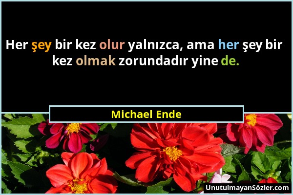 Michael Ende - Her şey bir kez olur yalnızca, ama her şey bir kez olmak zorundadır yine de....