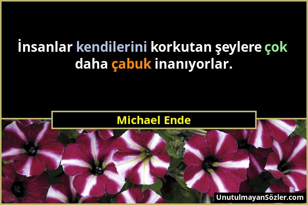 Michael Ende - İnsanlar kendilerini korkutan şeylere çok daha çabuk inanıyorlar....