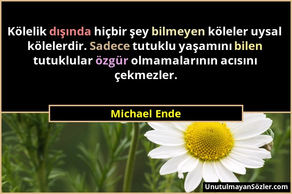 Michael Ende - Kölelik dışında hiçbir şey bilmeyen köleler uysal kölelerdir. Sadece tutuklu yaşamını bilen tutuklular özgür olmamalarının acısını çekm...