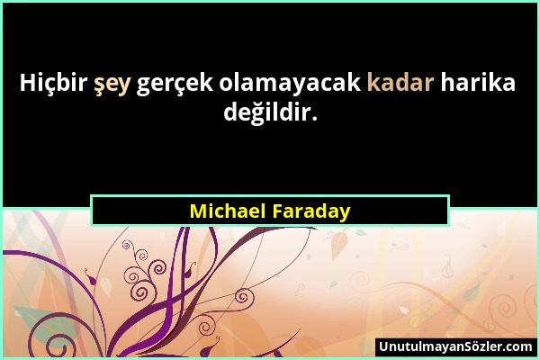 Michael Faraday - Hiçbir şey gerçek olamayacak kadar harika değildir....