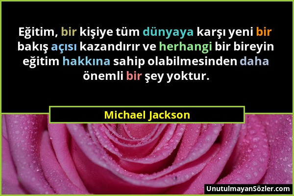 Michael Jackson - Eğitim, bir kişiye tüm dünyaya karşı yeni bir bakış açısı kazandırır ve herhangi bir bireyin eğitim hakkına sahip olabilmesinden dah...