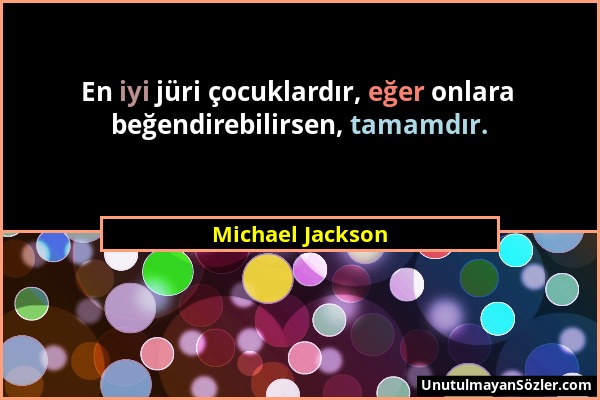 Michael Jackson - En iyi jüri çocuklardır, eğer onlara beğendirebilirsen, tamamdır....