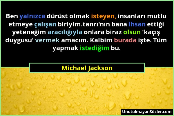 Michael Jackson - Ben yalnızca dürüst olmak isteyen, insanları mutlu etmeye çalışan biriyim.tanrı'nın bana ihsan ettiği yeteneğim aracılığıyla onlara...