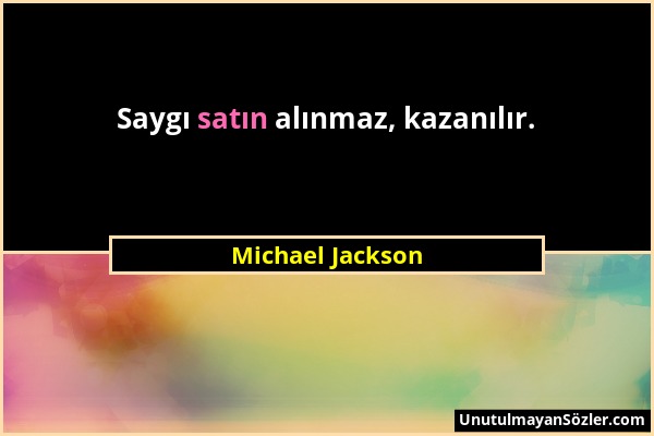 Michael Jackson - Saygı satın alınmaz, kazanılır....