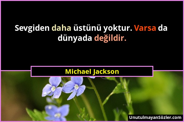 Michael Jackson - Sevgiden daha üstünü yoktur. Varsa da dünyada değildir....