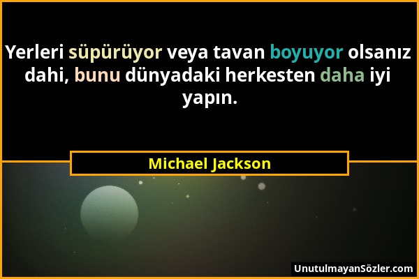 Michael Jackson - Yerleri süpürüyor veya tavan boyuyor olsanız dahi, bunu dünyadaki herkesten daha iyi yapın....
