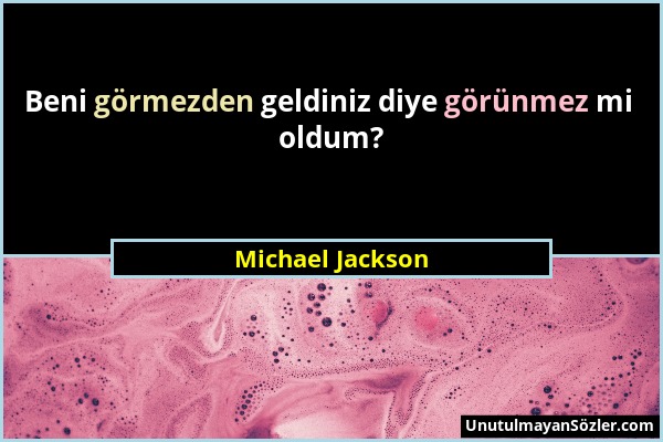 Michael Jackson - Beni görmezden geldiniz diye görünmez mi oldum?...