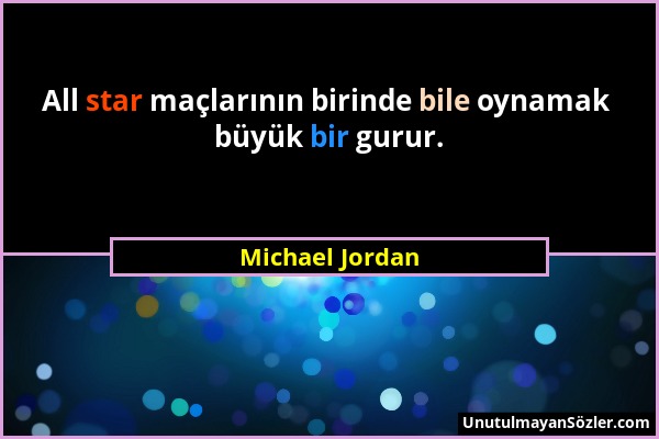 Michael Jordan - All star maçlarının birinde bile oynamak büyük bir gurur....