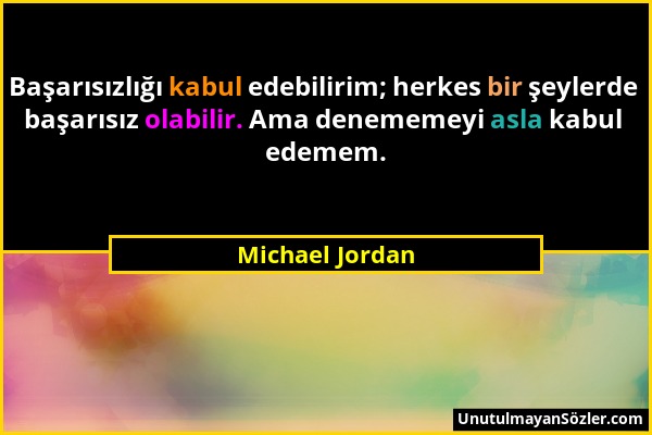 Michael Jordan - Başarısızlığı kabul edebilirim; herkes bir şeylerde başarısız olabilir. Ama denememeyi asla kabul edemem....