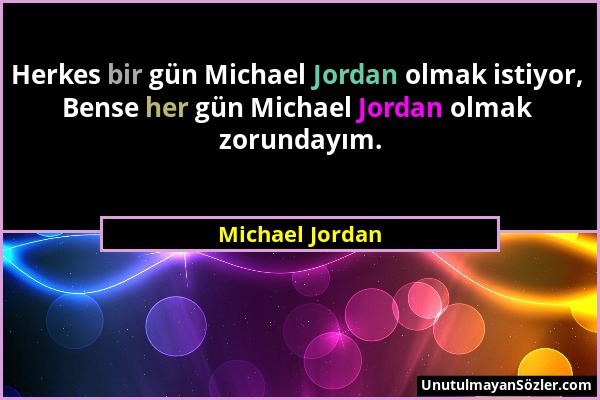 Michael Jordan - Herkes bir gün Michael Jordan olmak istiyor, Bense her gün Michael Jordan olmak zorundayım....