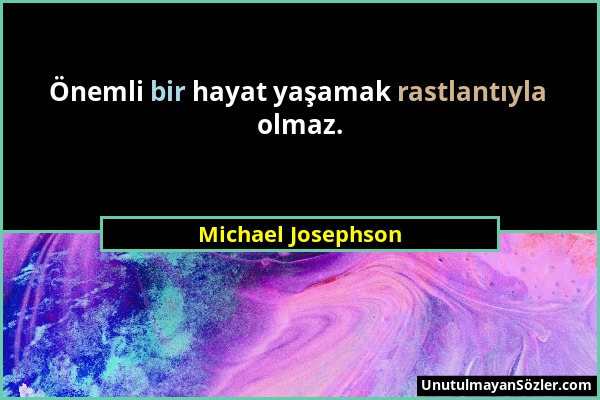 Michael Josephson - Önemli bir hayat yaşamak rastlantıyla olmaz....