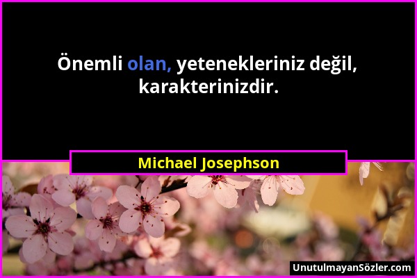 Michael Josephson - Önemli olan, yetenekleriniz değil, karakterinizdir....