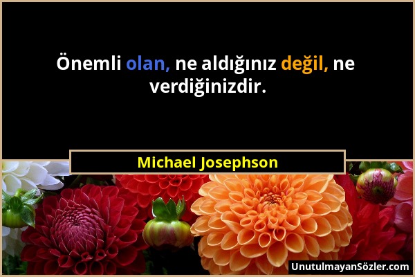 Michael Josephson - Önemli olan, ne aldığınız değil, ne verdiğinizdir....