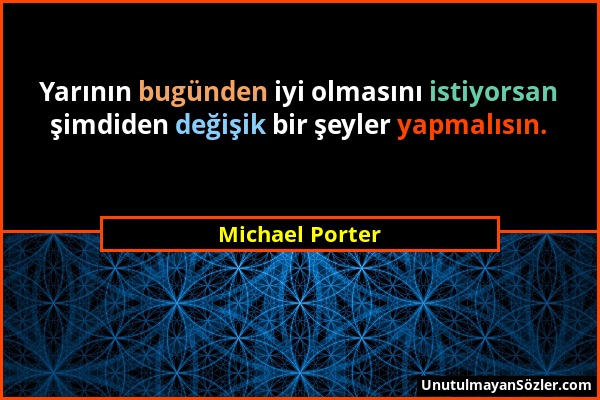 Michael Porter - Yarının bugünden iyi olmasını istiyorsan şimdiden değişik bir şeyler yapmalısın....