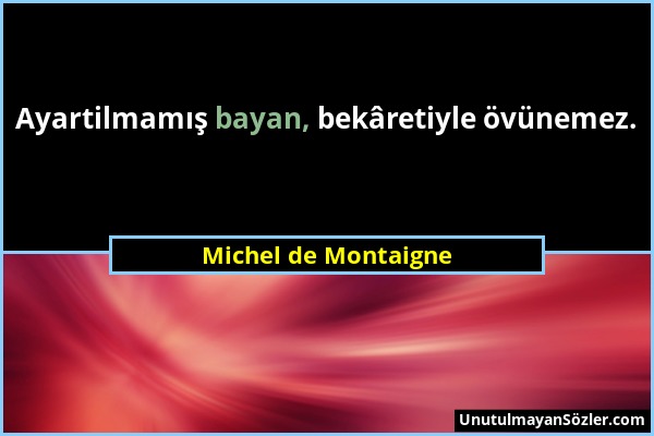 Michel de Montaigne - Ayartilmamış bayan, bekâretiyle övünemez....