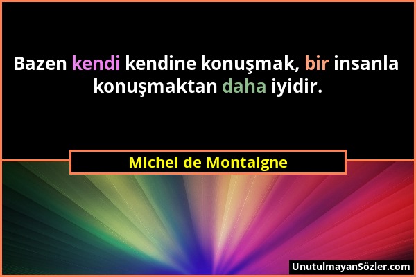 Michel de Montaigne - Bazen kendi kendine konuşmak, bir insanla konuşmaktan daha iyidir....