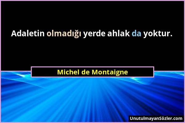 Michel de Montaigne - Adaletin olmadığı yerde ahlak da yoktur....