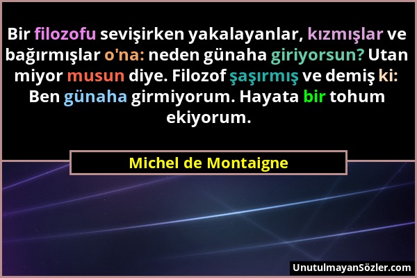 Michel de Montaigne - Bir filozofu sevişirken yakalayanlar, kızmışlar ve bağırmışlar o'na: neden günaha giriyorsun? Utan miyor musun diye. Filozof şaş...