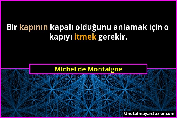 Michel de Montaigne - Bir kapının kapalı olduğunu anlamak için o kapıyı itmek gerekir....