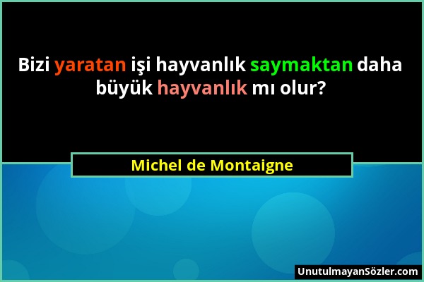 Michel de Montaigne - Bizi yaratan işi hayvanlık saymaktan daha büyük hayvanlık mı olur?...