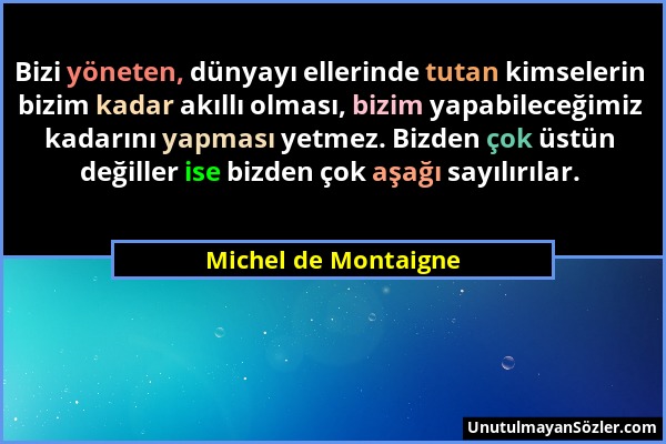 Michel de Montaigne - Bizi yöneten, dünyayı ellerinde tutan kimselerin bizim kadar akıllı olması, bizim yapabileceğimiz kadarını yapması yetmez. Bizde...